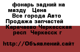 фонарь задний на мазду › Цена ­ 12 000 - Все города Авто » Продажа запчастей   . Карачаево-Черкесская респ.,Черкесск г.